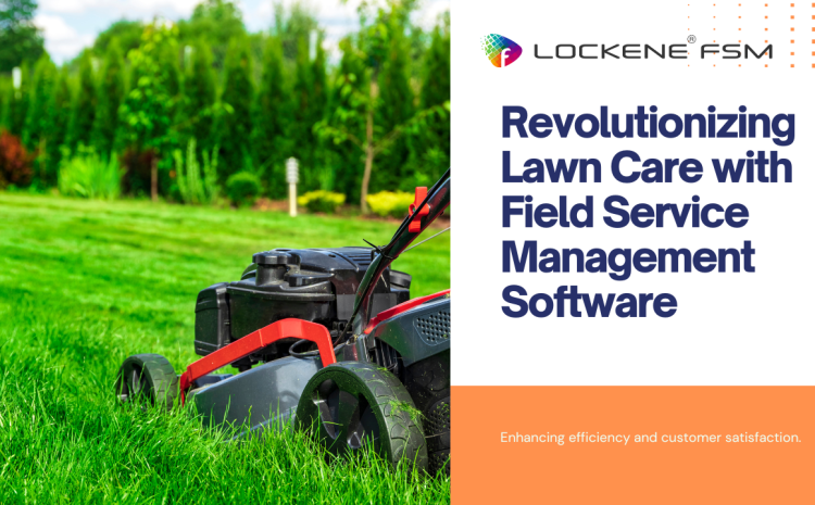  Five Ways Lawn Care Businesses Are Revolutionized by Field Service Management Software​