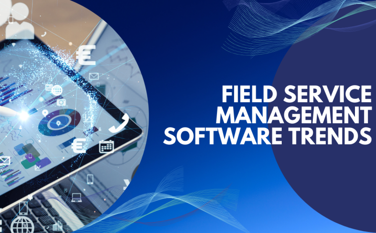  Trends in Field Service Management Software