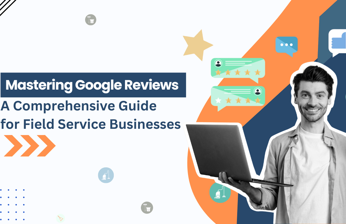  Mastering Google Reviews: A Comprehensive Guide for Field Service Businesses