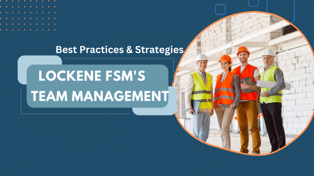 Optimizing Field Service Teams: Best Practices and Strategies with Lockene FSM’s Team Management Tool