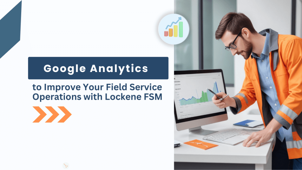 Leveraging Google Analytics to Improve Your Field Service Operations with Lockene FSM