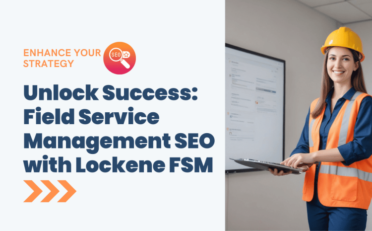  Optimizing Your Field Service Management SEO with Lockene FSM