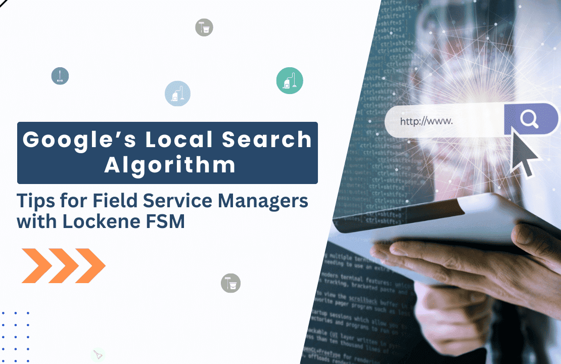  Google’s Local Search Algorithm: Tips for Field Service Managers with Lockene FSM