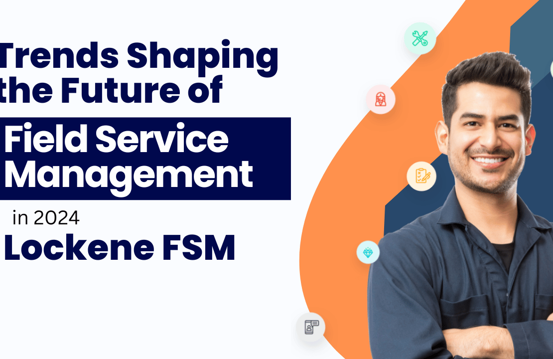  Top Trends Shaping the Future of Field Service Management in 2024 with Lockene FSM