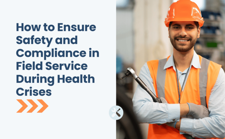  How to Ensure Safety and Compliance in Field Service During Health Crises